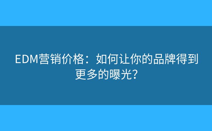 EDM营销价格：如何让你的品牌得到更多的曝光？