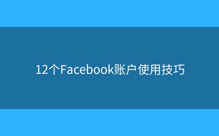 12个Facebook账户使用技巧