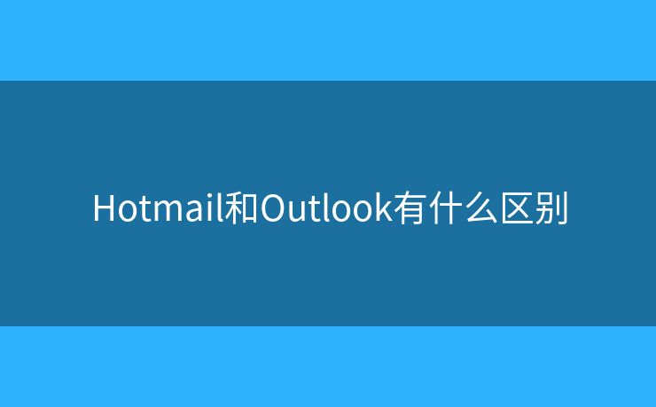 Hotmail和Outlook有什么区别