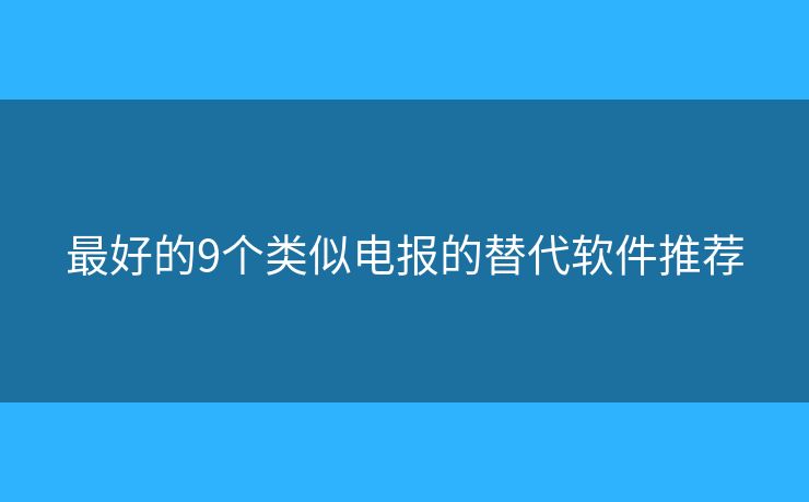最好的9个类似电报的替代软件推荐