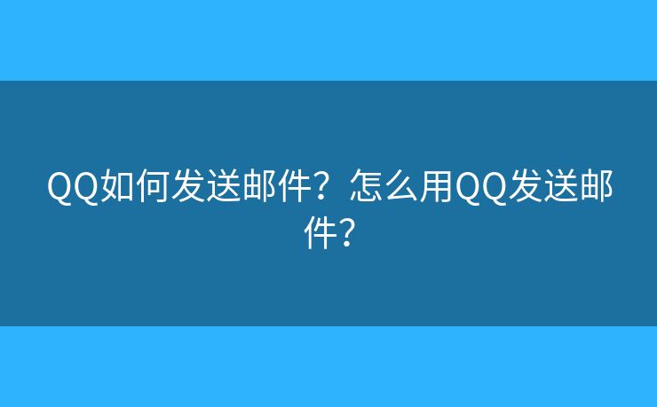 QQ如何发送邮件?怎么用QQ发送邮件? QQ如何发送邮件?怎么用QQ发送邮件?