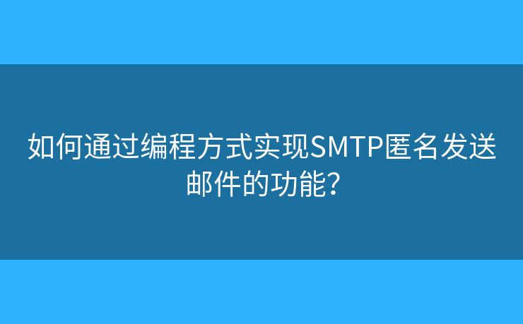 如何通过编程方式实现SMTP匿名发送邮件的功能? 如何通过编程方式实现SMTP匿名发送邮件的功能?