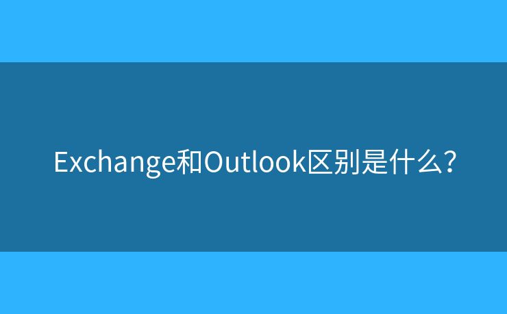 Exchange和Outlook区别是什么？