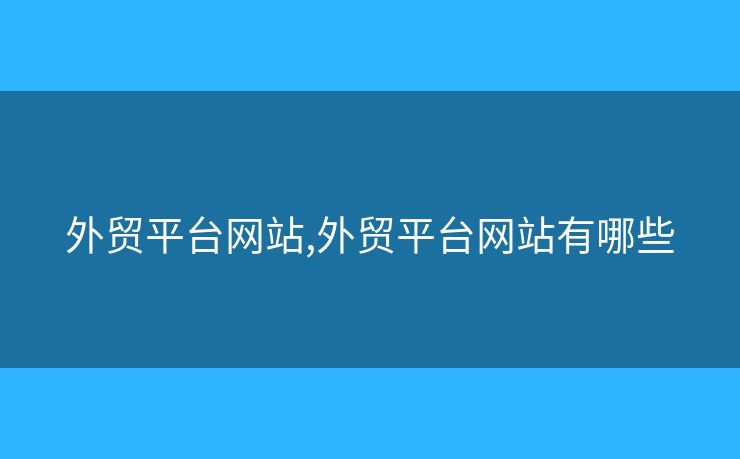 外贸平台网站,外贸平台网站有哪些 外贸平台网站,外贸平台网站有哪些