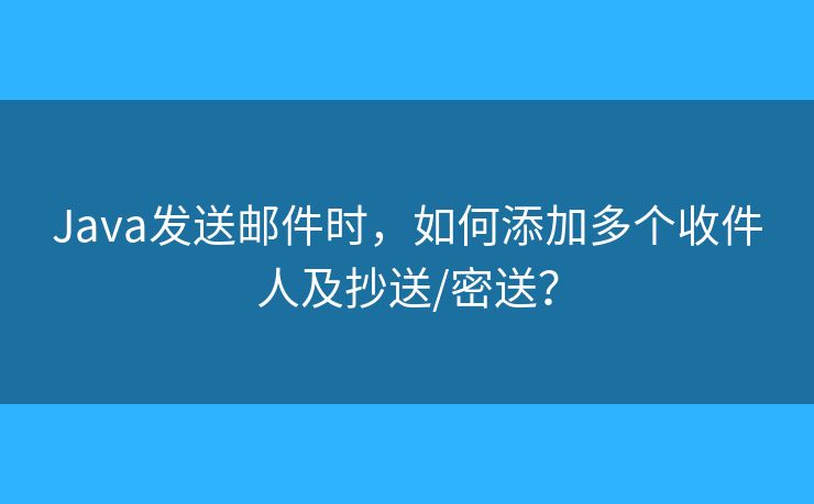 Java发送邮件时,如何添加多个收件人及抄送/密送? Java发送邮件时,如何添加多个收件人及抄送/密送?