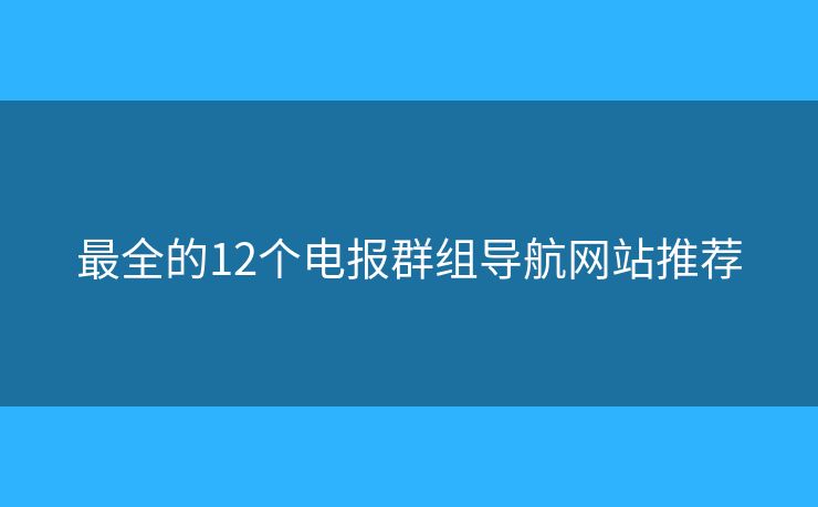 最全的12个电报群组导航网站推荐