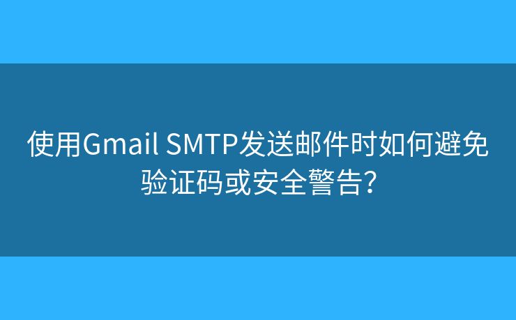使用Gmail SMTP发送邮件时如何避免验证码或安全警告？