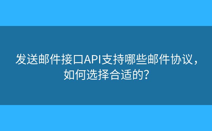 发送邮件接口API支持哪些邮件协议,如何选择合适的? 发送邮件接口API支持哪些邮件协议,如何选择合适的?