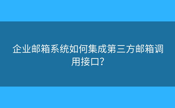 企业邮箱系统如何集成第三方邮箱调用接口? 企业邮箱系统如何集成第三方邮箱调用接口?