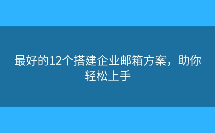 最好的12个搭建企业邮箱方案,助你轻松上手 最好的12个搭建企业邮箱方案,助你轻松上手