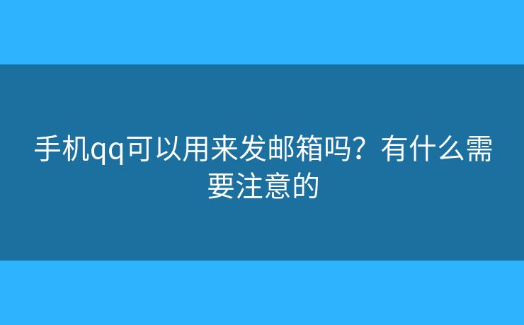 手机qq可以用来发邮箱吗?有什么需要注意的 手机qq可以用来发邮箱吗?有什么需要注意的