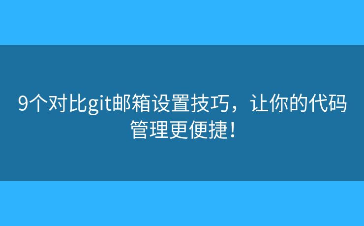 9个对比git邮箱设置技巧，让你的代码管理更便捷！