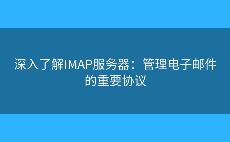 深入了解IMAP服务器:管理电子邮件的重要协议 深入了解IMAP服务器:管理电子邮件的重要协议