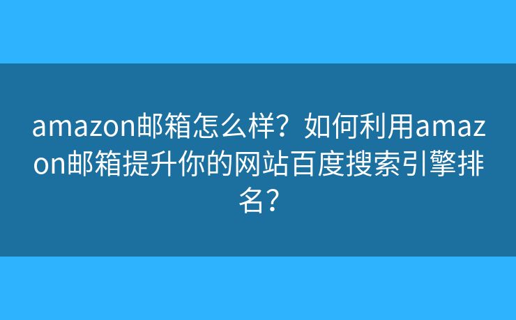 amazon邮箱怎么样?如何利用amazon邮箱提升你的网站百度搜索引擎排名? amazon邮箱怎么样?如何利用amazon邮箱提升你的网站百度搜索引擎排名?