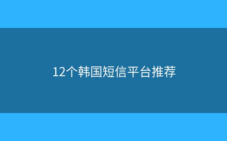 12个韩国短信平台推荐