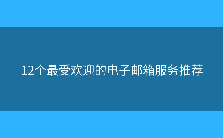 12个最受欢迎的电子邮箱服务推荐