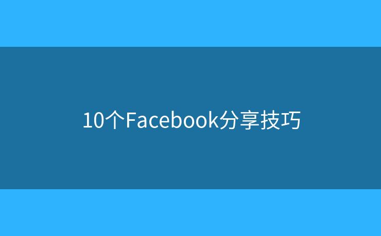 10个Facebook分享技巧 10个Facebook分享技巧