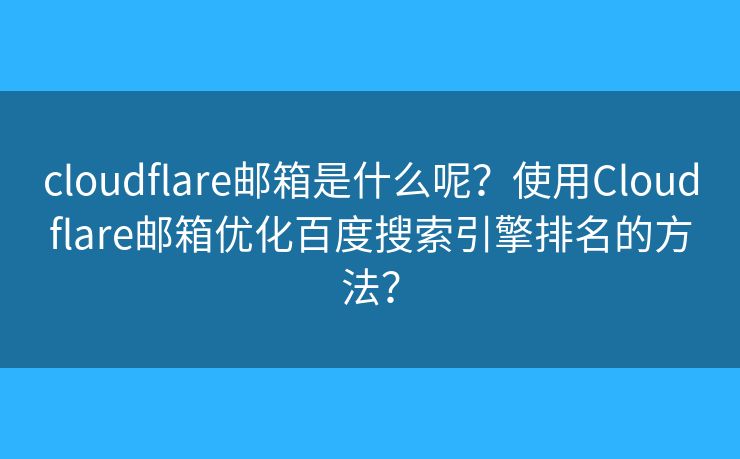 cloudflare邮箱是什么呢?使用Cloudflare邮箱优化百度搜索引擎排名的方法? cloudflare邮箱是什么呢?使用Cloudflare邮箱优化百度搜索引擎排名的方法?