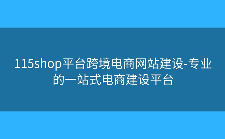 115shop平台跨境电商网站建设-专业的一站式电商建设平台 115shop平台跨境电商网站建设-专业的一站式电商建设平台