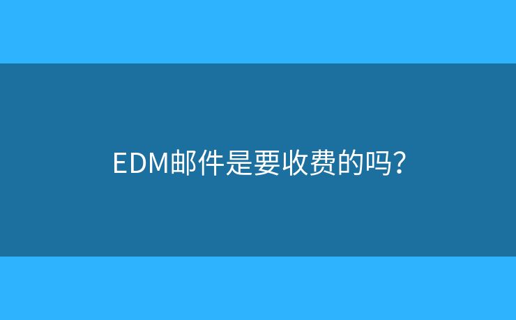 EDM邮件是要收费的吗？