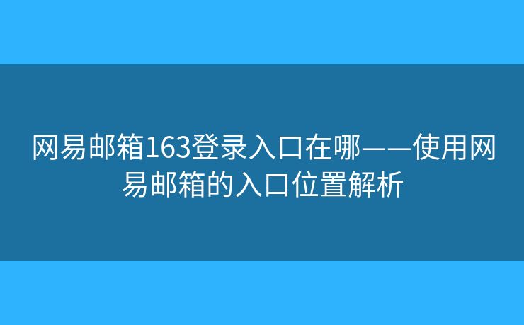 网易邮箱163登录入口在哪——使用网易邮箱的入口位置解析