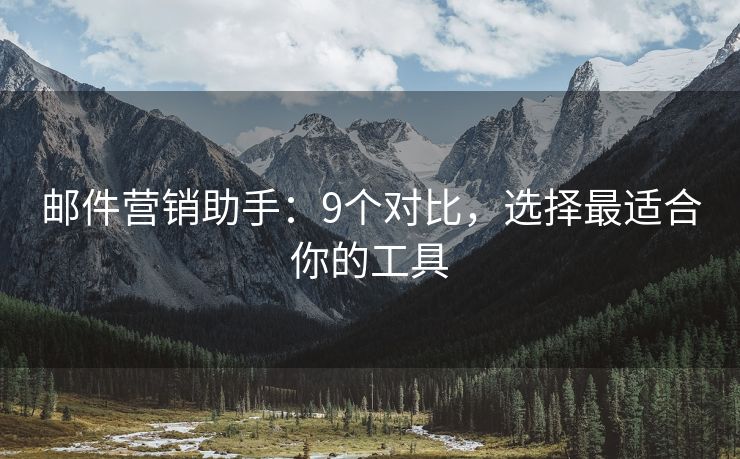 邮件营销助手：9个对比，选择最适合你的工具