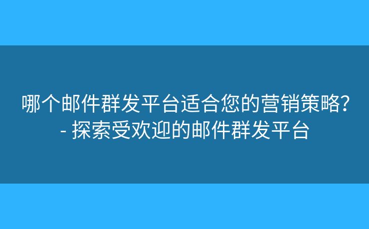 哪个邮件群发平台适合您的营销策略?- 探索受欢迎的邮件群发平台 哪个邮件群发平台适合您的营销策略?- 探索受欢迎的邮件群发平台