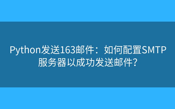 Python发送163邮件:如何配置SMTP服务器以成功发送邮件? Python发送163邮件:如何配置SMTP服务器以成功发送邮件?