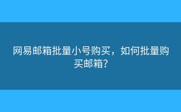 网易邮箱批量小号购买,如何批量购买邮箱? 网易邮箱批量小号购买,如何批量购买邮箱?