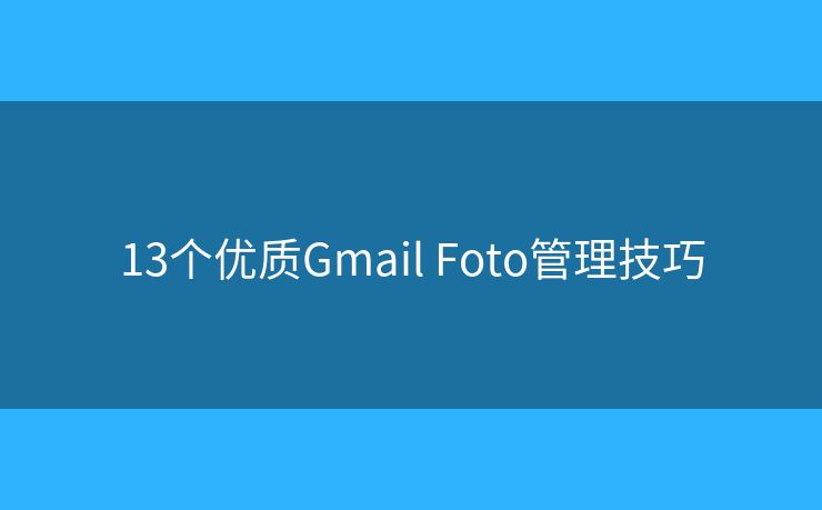 13个优质Gmail Foto管理技巧 13个优质Gmail Foto管理技巧