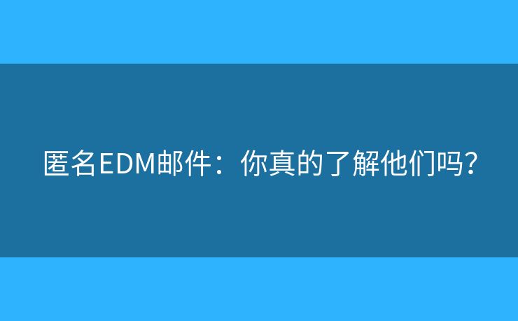 匿名EDM邮件：你真的了解他们吗？