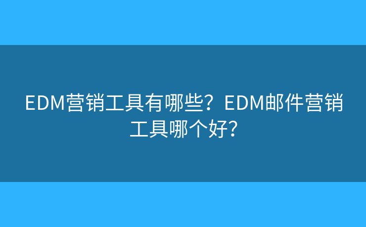 EDM营销工具有哪些?EDM邮件营销工具哪个好? EDM营销工具有哪些?EDM邮件营销工具哪个好?