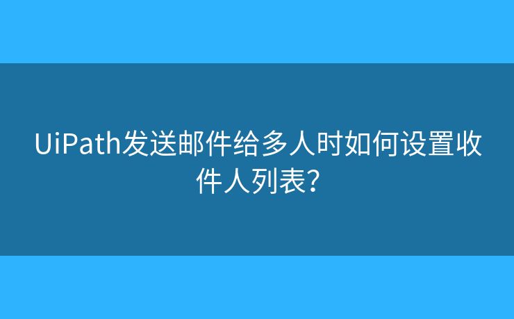UiPath发送邮件给多人时如何设置收件人列表? UiPath发送邮件给多人时如何设置收件人列表?