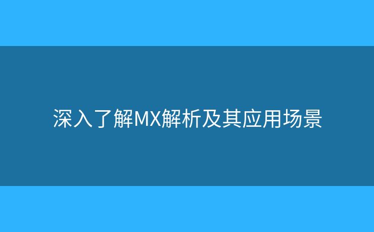 深入了解MX解析及其应用场景 深入了解MX解析及其应用场景