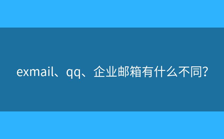 exmail、qq、企业邮箱有什么不同？