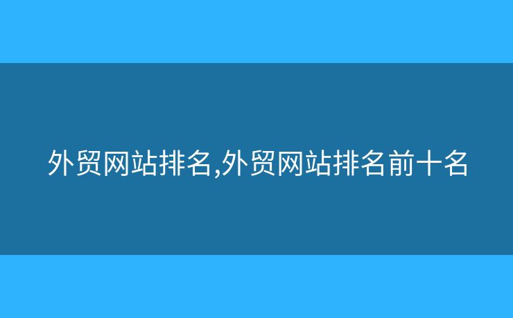外贸网站排名,外贸网站排名前十名 外贸网站排名,外贸网站排名前十名