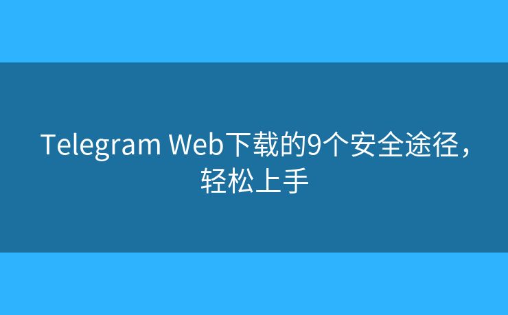 Telegram Web下载的9个安全途径,轻松上手 Telegram Web下载的9个安全途径,轻松上手