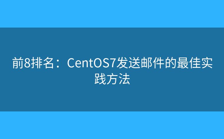 前8排名：CentOS7发送邮件的最佳实践方法