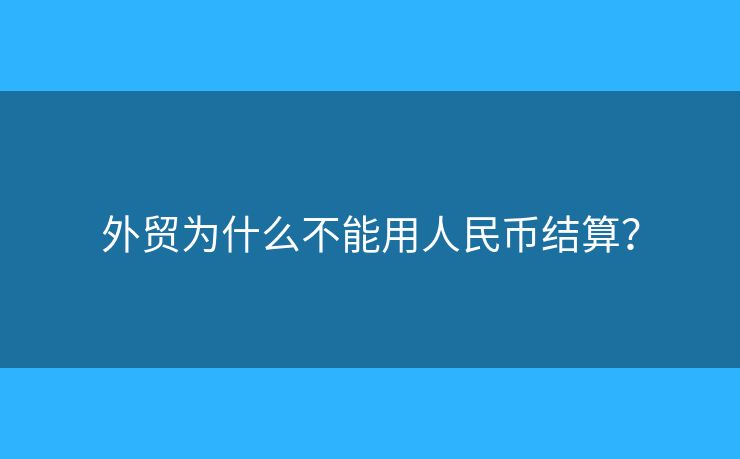 外贸为什么不能用人民币结算? 外贸为什么不能用人民币结算?