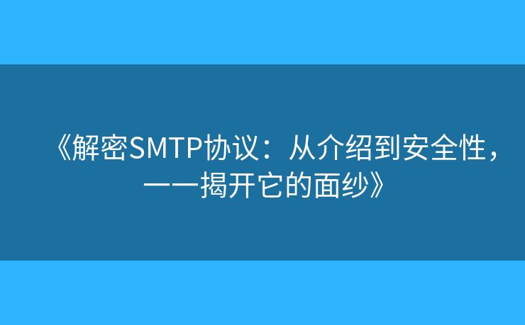 《解密SMTP协议:从介绍到安全性,一一揭开它的面纱》 《解密SMTP协议:从介绍到安全性,一一揭开它的面纱》