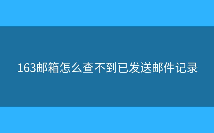 163邮箱怎么查不到已发送邮件记录 163邮箱怎么查不到已发送邮件记录