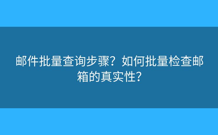 邮件批量查询步骤?如何批量检查邮箱的真实性? 邮件批量查询步骤?如何批量检查邮箱的真实性?