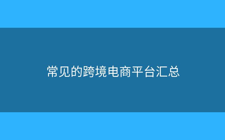 常见的跨境电商平台汇总