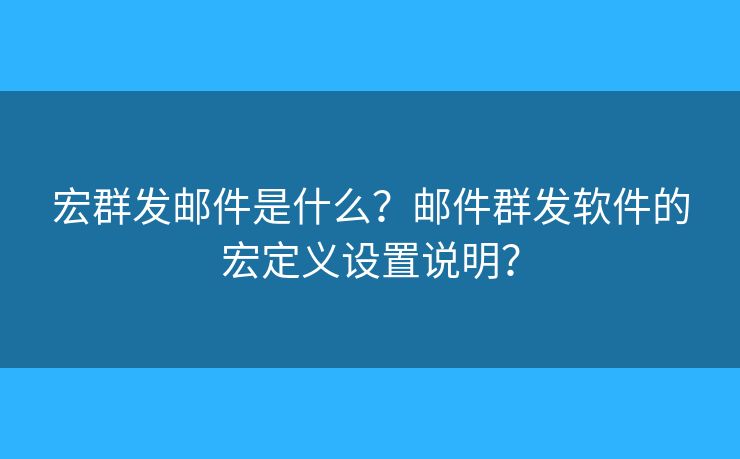 宏群发邮件是什么？邮件群发软件的宏定义设置说明？