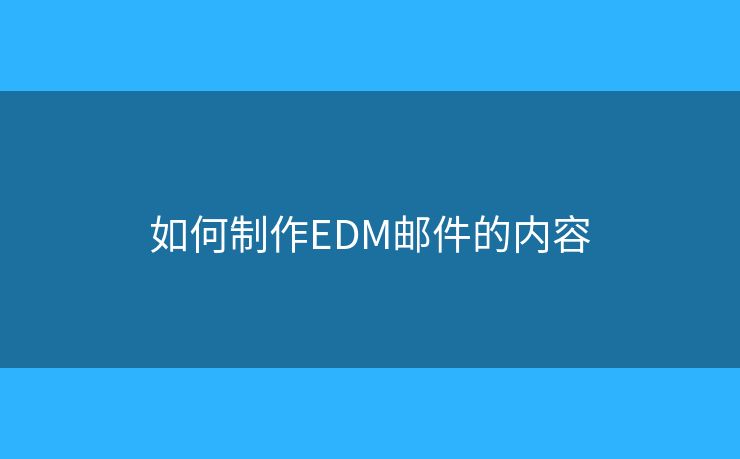 如何制作EDM邮件的内容 如何制作EDM邮件的内容