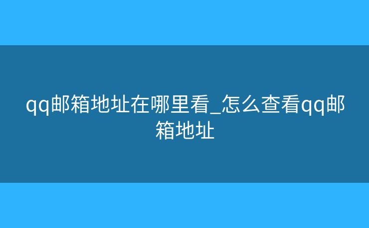 qq邮箱地址在哪里看_怎么查看qq邮箱地址 qq邮箱地址在哪里看_怎么查看qq邮箱地址
