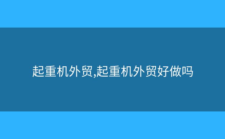 起重机外贸,起重机外贸好做吗 起重机外贸,起重机外贸好做吗