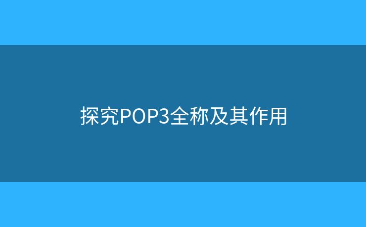 探究POP3全称及其作用 探究POP3全称及其作用
