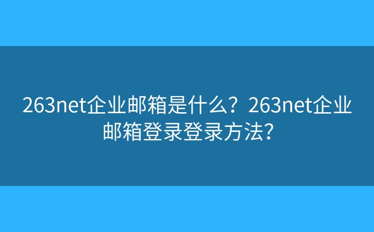 263net企业邮箱是什么?263net企业邮箱登录登录方法? 263net企业邮箱是什么?263net企业邮箱登录登录方法?