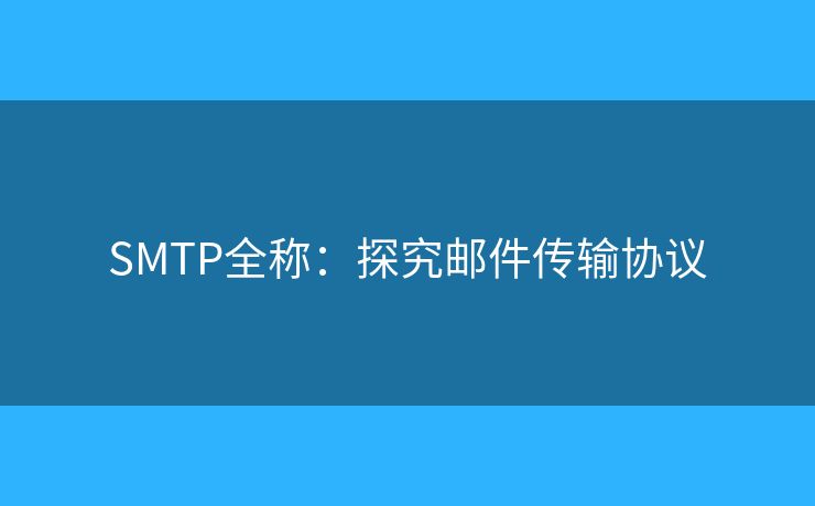 SMTP全称:探究邮件传输协议 SMTP全称:探究邮件传输协议